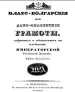 Влахо-Болгарские или Дако-Славянские грамоты, собранные и объясненные на иждивении Императорской Российской Академии