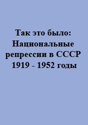 Так это было: Национальные репрессии в СССР 1919 - 1952 годы