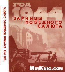 Год 1944-й. Зарницы победного салюта: Очерки, воспоминания, документы