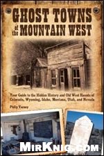Ghost Towns of the Mountain West: Your Guide to the Hidden History and Old West Haunts of Colorado, Wyoming, Idaho, Montana, Utah, and Nevada